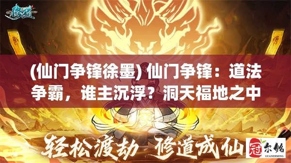 (仙门争锋徐墨) 仙门争锋：道法争霸，谁主沉浮？洞天福地之中，修真界一场盛大角逐即将展开！